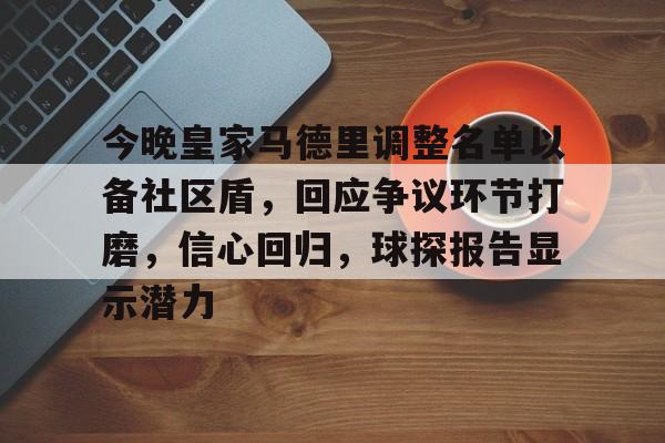 今晚皇家马德里调整名单以备社区盾,回应争议环节打磨,信心回归,球探报告显示潜力的简单介绍 今晚皇家马德里调整名单以备社区盾,回应争议环节打磨,信心回归,球探报告显示潜力的简单介绍